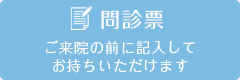 問診票 ご来院の前に記入してお持ちいただけます