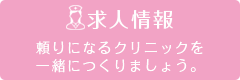 求人情報 頼りになるクリニックを一緒につくりましょう。
